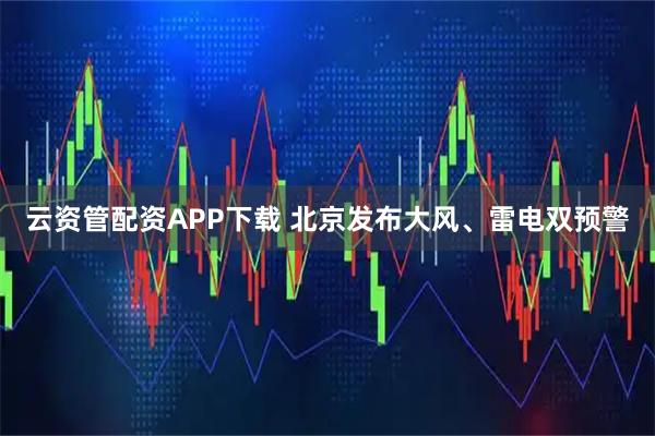 云资管配资APP下载 北京发布大风、雷电双预警
