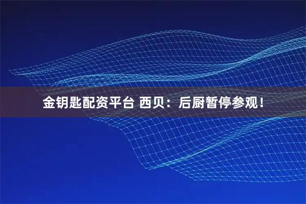 金钥匙配资平台 西贝：后厨暂停参观！