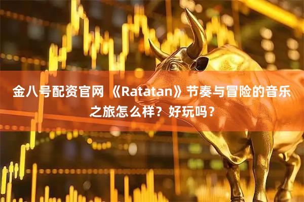 金八号配资官网 《Ratatan》节奏与冒险的音乐之旅怎么样？好玩吗？