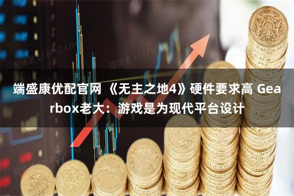 端盛康优配官网 《无主之地4》硬件要求高 Gearbox老大：游戏是为现代平台设计