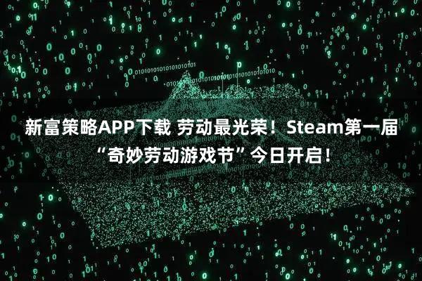 新富策略APP下载 劳动最光荣！Steam第一届“奇妙劳动游戏节”今日开启！