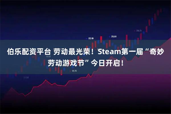 伯乐配资平台 劳动最光荣！Steam第一届“奇妙劳动游戏节”今日开启！