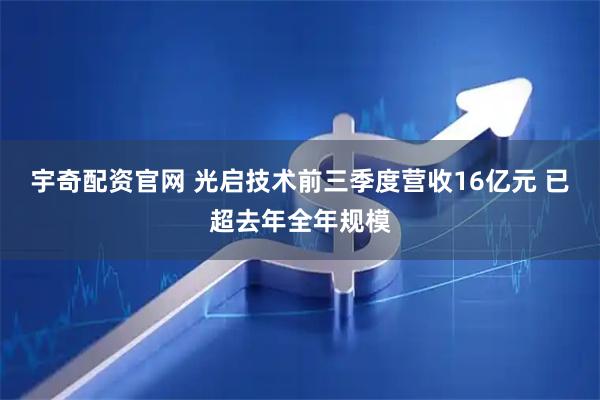 宇奇配资官网 光启技术前三季度营收16亿元 已超去年全年规模