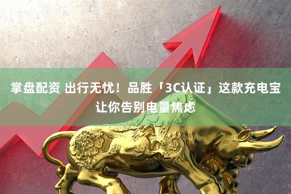掌盘配资 出行无忧！品胜「3C认证」这款充电宝让你告别电量焦虑
