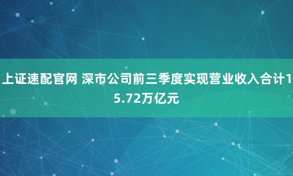上证速配官网 深市公司前三季度实现营业收入合计15.72万亿元