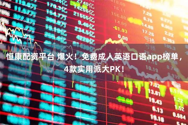 恒康配资平台 爆火！免费成人英语口语app榜单，4款实用派大PK！