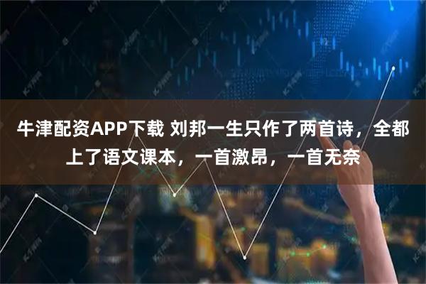 牛津配资APP下载 刘邦一生只作了两首诗，全都上了语文课本，一首激昂，一首无奈