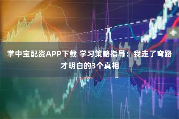 掌中宝配资APP下载 学习策略指导：我走了弯路才明白的3个真相