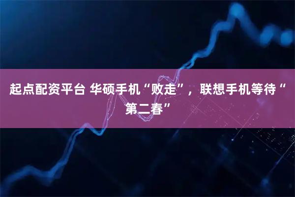起点配资平台 华硕手机“败走”，联想手机等待“第二春”