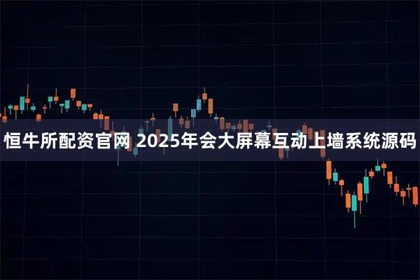 恒牛所配资官网 2025年会大屏幕互动上墙系统源码