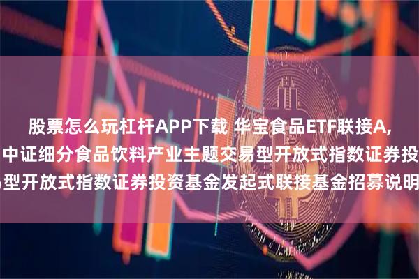 股票怎么玩杠杆APP下载 华宝食品ETF联接A,华宝食品ETF联接C: 华宝中证细分食品饮料产业主题交易型开放式指数证券投资基金发起式联接基金招募说明书(更新)