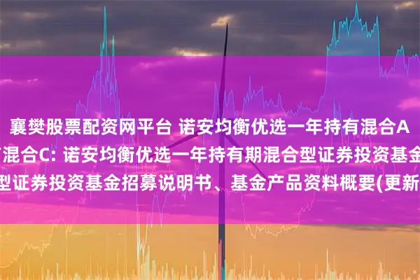 襄樊股票配资网平台 诺安均衡优选一年持有混合A,诺安均衡优选一年持有混合C: 诺安均衡优选一年持有期混合型证券投资基金招募说明书、基金产品资料概要(更新)的提示性公告
