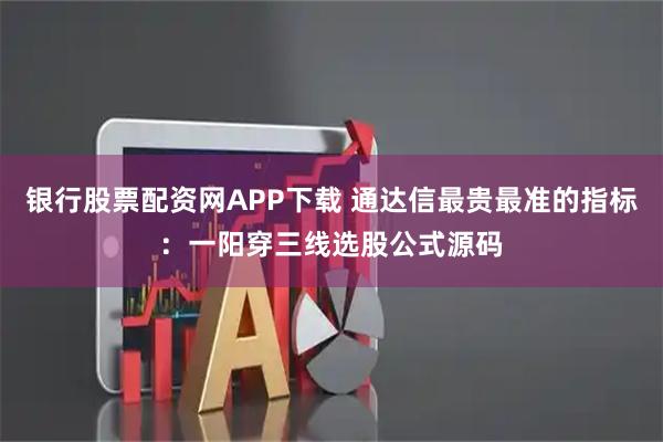 银行股票配资网APP下载 通达信最贵最准的指标：一阳穿三线选股公式源码
