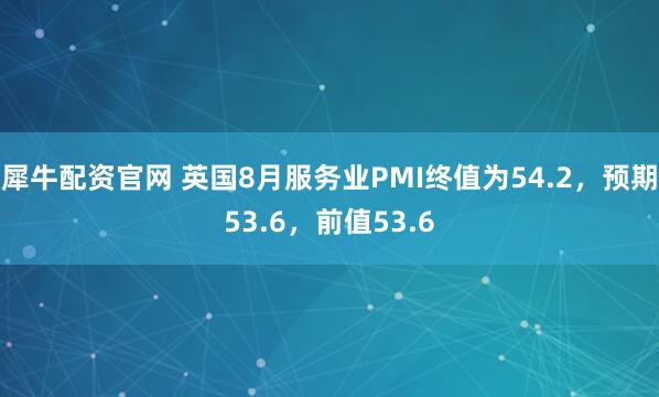 犀牛配资官网 英国8月服务业PMI终值为54.2，预期53.6，前值53.6