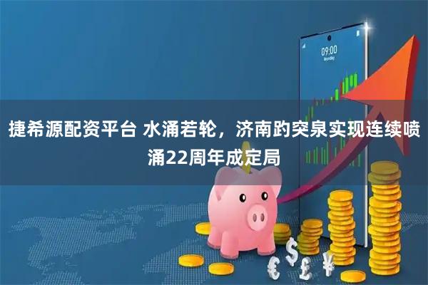 捷希源配资平台 水涌若轮，济南趵突泉实现连续喷涌22周年成定局